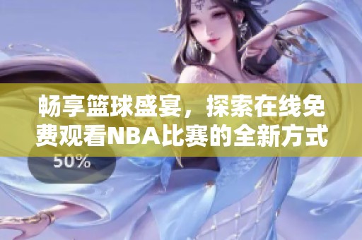 畅享篮球盛宴，探索在线免费观看NBA比赛的全新方式