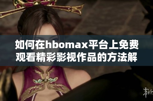 如何在hbomax平台上免费观看精彩影视作品的方法解析