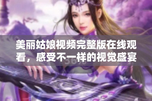 美丽姑娘视频完整版在线观看，感受不一样的视觉盛宴