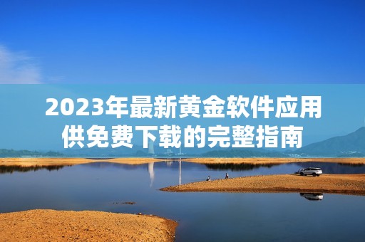 2023年最新黄金软件应用供免费下载的完整指南