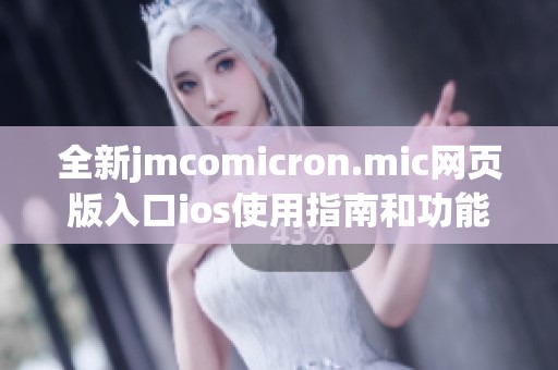 全新jmcomicron.mic网页版入口ios使用指南和功能解析