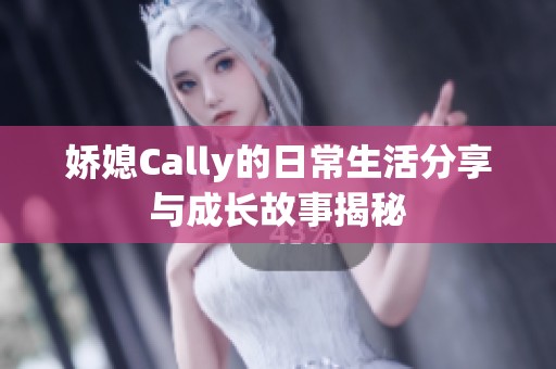 娇媳Cally的日常生活分享与成长故事揭秘