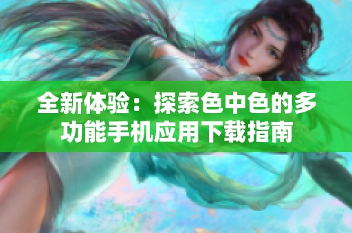 全新体验：探索色中色的多功能手机应用下载指南