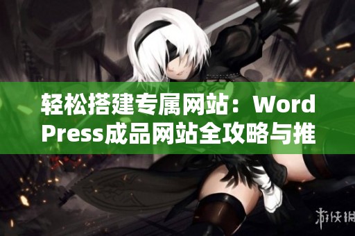 轻松搭建专属网站：WordPress成品网站全攻略与推荐