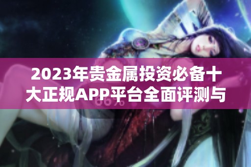 2023年贵金属投资必备十大正规APP平台全面评测与排名