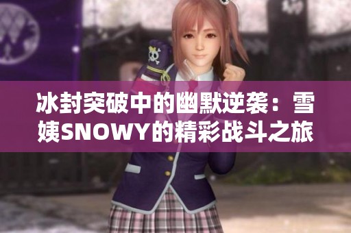 冰封突破中的幽默逆袭：雪姨SNOWY的精彩战斗之旅