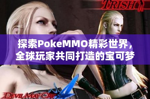 探索PokeMMO精彩世界，全球玩家共同打造的宝可梦冒险旅程