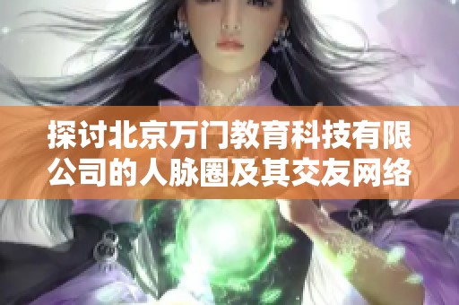 探讨北京万门教育科技有限公司的人脉圈及其交友网络情况