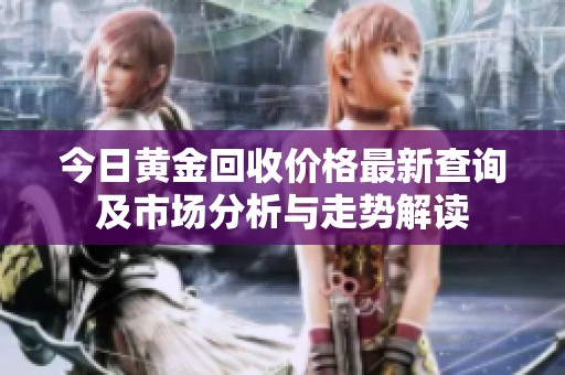 今日黄金回收价格最新查询及市场分析与走势解读