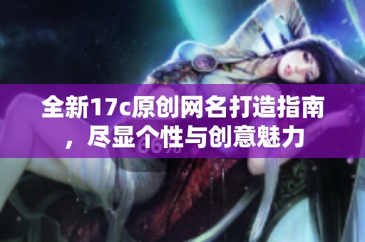 全新17c原创网名打造指南，尽显个性与创意魅力