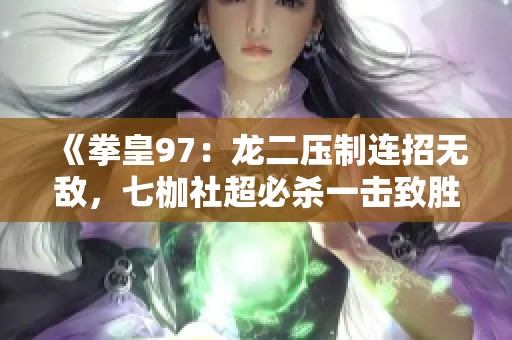 《拳皇97：龙二压制连招无敌，七枷社超必杀一击致胜》