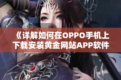 《详解如何在OPPO手机上下载安装黄金网站APP软件》