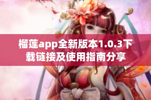 榴莲app全新版本1.0.3下载链接及使用指南分享