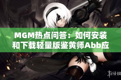 MGM热点问答：如何安装和下载轻量版鉴黄师Abb应用程序