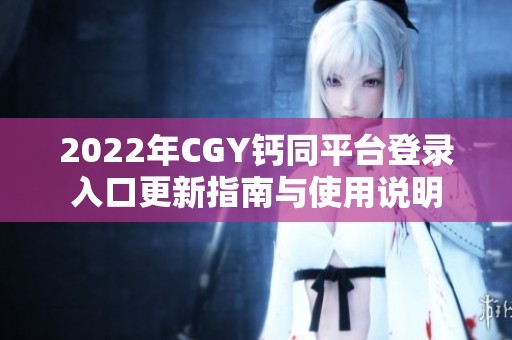 2022年CGY钙同平台登录入口更新指南与使用说明