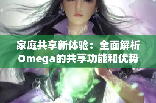 家庭共享新体验：全面解析Omega的共享功能和优势