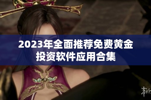 2023年全面推荐免费黄金投资软件应用合集