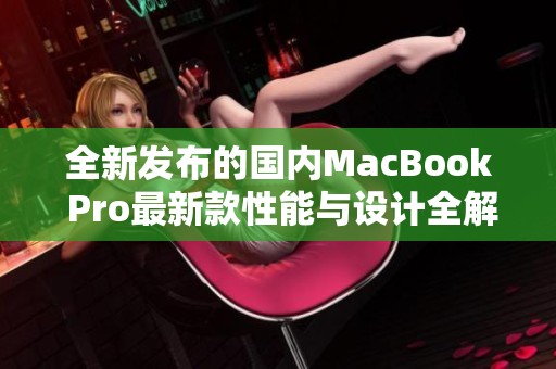 全新发布的国内MacBook Pro最新款性能与设计全解析