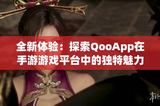 全新体验：探索QooApp在手游游戏平台中的独特魅力