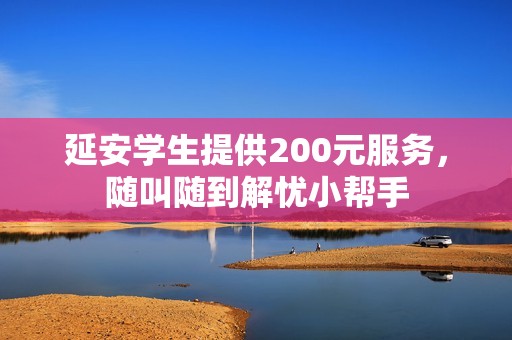 延安学生提供200元服务，随叫随到解忧小帮手