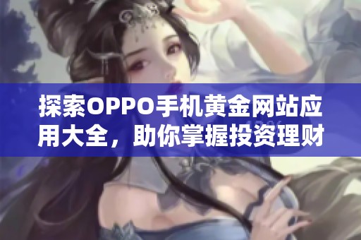 探索OPPO手机黄金网站应用大全，助你掌握投资理财新机遇