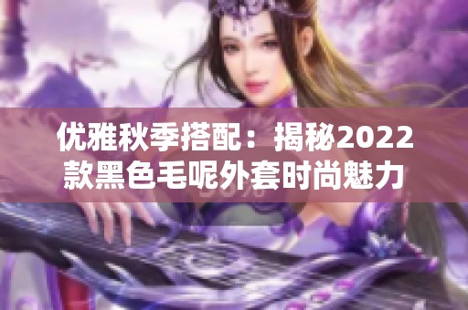 优雅秋季搭配：揭秘2022款黑色毛呢外套时尚魅力