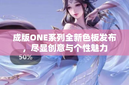 成版ONE系列全新色板发布，尽显创意与个性魅力