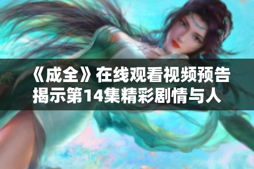 《成全》在线观看视频预告揭示第14集精彩剧情与人物发展