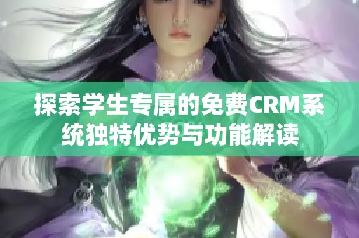 探索学生专属的免费CRM系统独特优势与功能解读