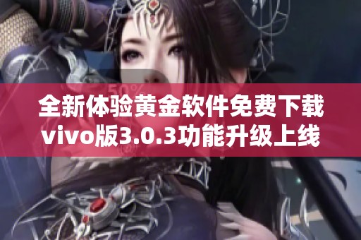 全新体验黄金软件免费下载vivo版3.0.3功能升级上线