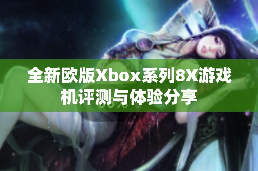 全新欧版Xbox系列8X游戏机评测与体验分享