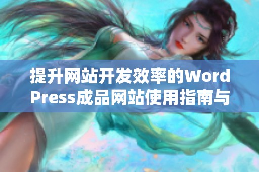 提升网站开发效率的WordPress成品网站使用指南与推荐