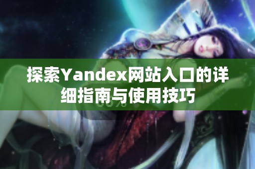 探索Yandex网站入口的详细指南与使用技巧