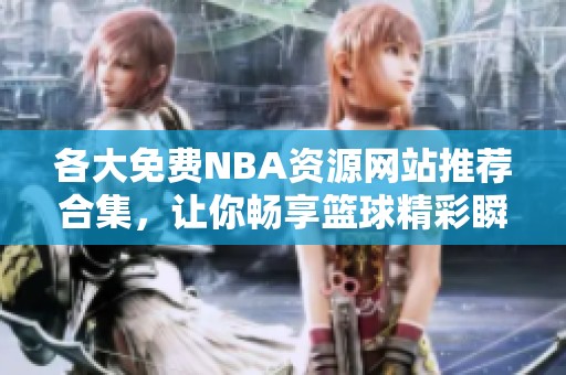 各大免费NBA资源网站推荐合集，让你畅享篮球精彩瞬间