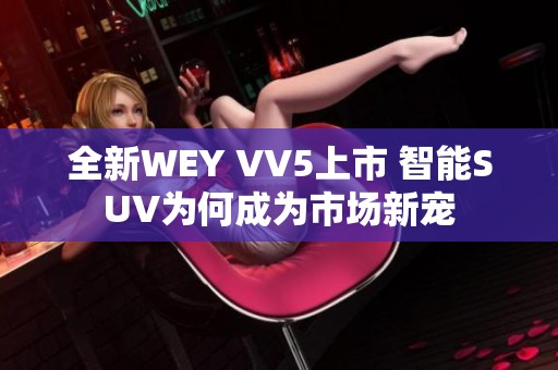 全新WEY VV5上市 智能SUV为何成为市场新宠