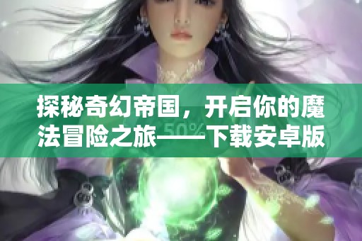 探秘奇幻帝国，开启你的魔法冒险之旅——下载安卓版《帝国与魔法》