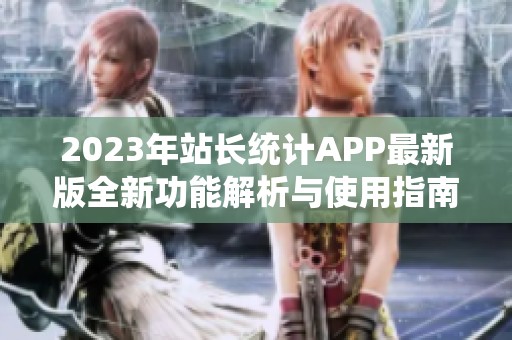 2023年站长统计APP最新版全新功能解析与使用指南