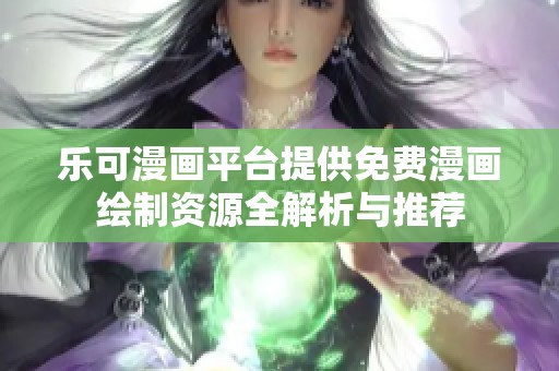 乐可漫画平台提供免费漫画绘制资源全解析与推荐