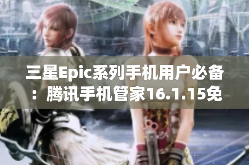 三星Epic系列手机用户必备：腾讯手机管家16.1.15免费下载指南