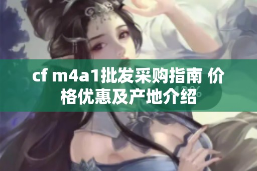 cf m4a1批发采购指南 价格优惠及产地介绍