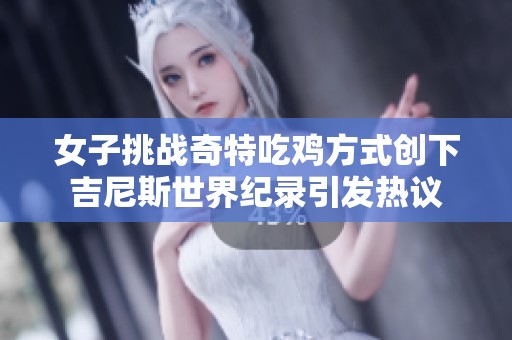 女子挑战奇特吃鸡方式创下吉尼斯世界纪录引发热议