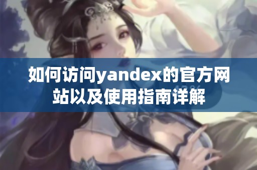 如何访问yandex的官方网站以及使用指南详解