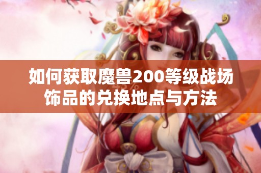 如何获取魔兽200等级战场饰品的兑换地点与方法