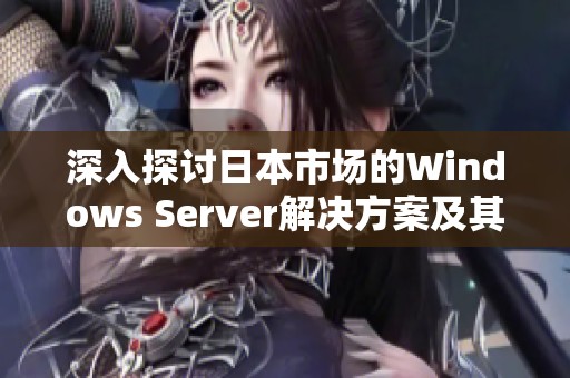 深入探讨日本市场的Windows Server解决方案及其特点