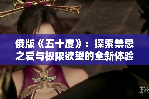 俄版《五十度》：探索禁忌之爱与极限欲望的全新体验