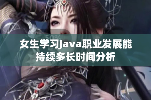 女生学习Java职业发展能持续多长时间分析