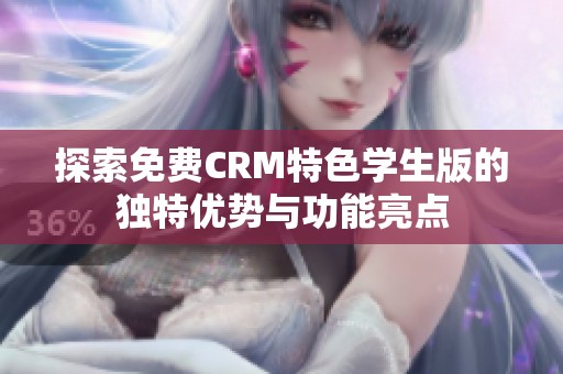 探索免费CRM特色学生版的独特优势与功能亮点