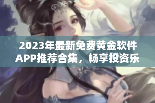 2023年最新免费黄金软件APP推荐合集，畅享投资乐趣