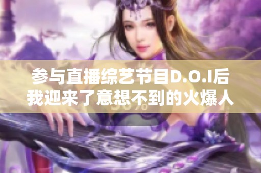 参与直播综艺节目D.O.I后我迎来了意想不到的火爆人气