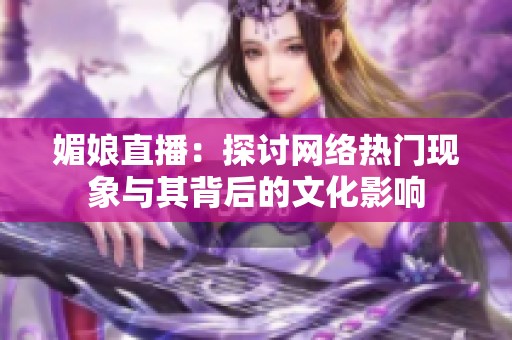 媚娘直播：探讨网络热门现象与其背后的文化影响